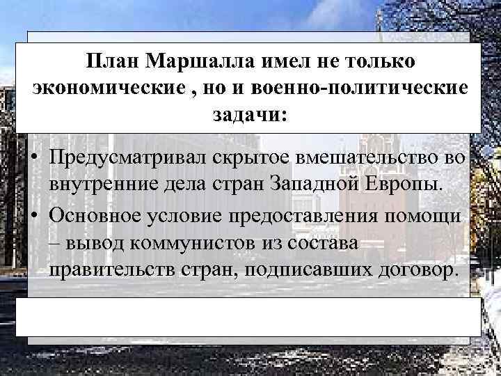 План Маршалла имел не только экономические , но и военно-политические задачи: • Предусматривал скрытое