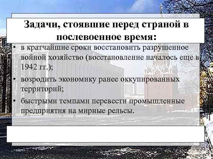 Задачи, стоявшие перед страной в послевоенное время: • в кратчайшие сроки восстановить разрушенное войной