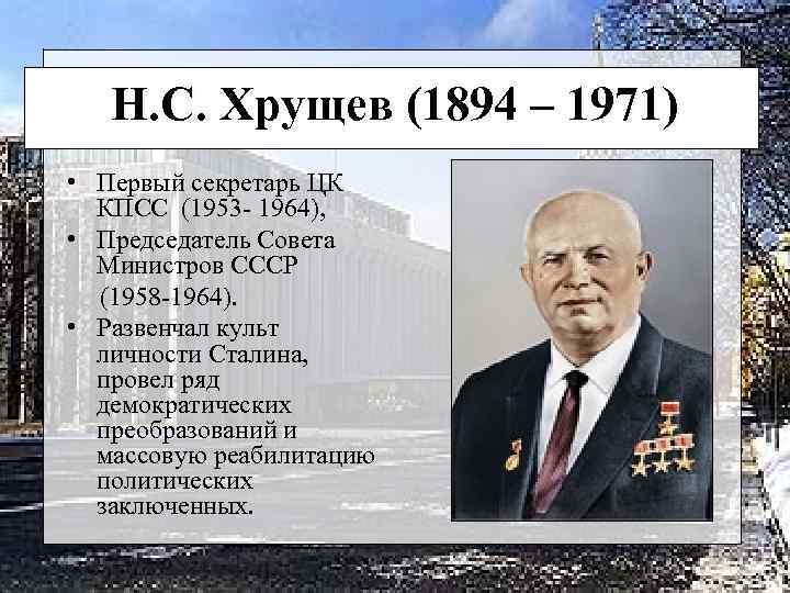 Н. С. Хрущев (1894 – 1971) • Первый секретарь ЦК КПСС (1953 - 1964),
