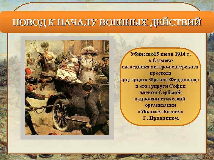 ПОВОД К НАЧАЛУ ВОЕННЫХ ДЕЙСТВИЙ Убийство 15 июля 1914 г. в Сараево наследника австро-венгерского