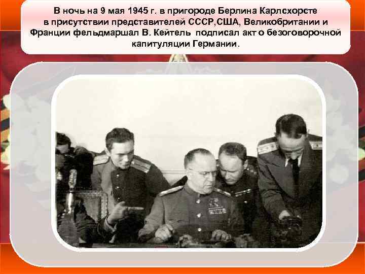 В ночь на 9 мая 1945 г. в пригороде Берлина Карлсхорсте в присутствии представителей