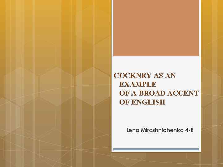 COCKNEY AS AN EXAMPLE OF A BROAD ACCENT OF ENGLISH Lena Miroshnichenko 4 -B