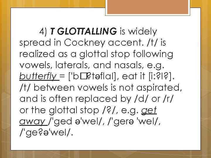 4) T GLOTTALLING is widely spread in Cockney accent. /t/ is realized as a