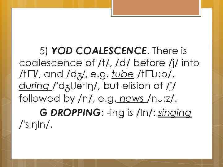 5) YOD COALESCENCE. There is coalescence of /t/, /d/ before /j/ into /t and