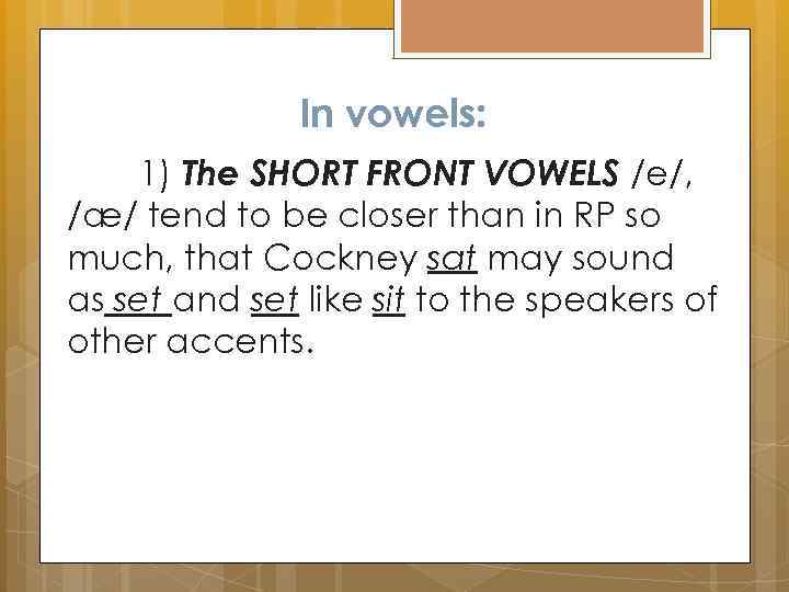 In vowels: 1) The SHORT FRONT VOWELS /e/, /æ/ tend to be closer than