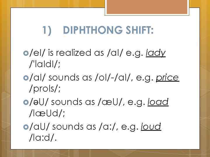 1) /e. I/ DIPHTHONG SHIFT: is realized as /a. I/ e. g. lady /'la.