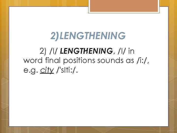 2)LENGTHENING 2) /I/ LENGTHENING, /I/ in word final positions sounds as /i: /, e.