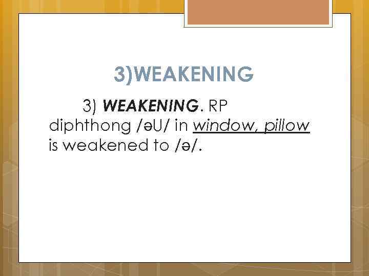 3)WEAKENING 3) WEAKENING. RP diphthong /əU/ in window, pillow is weakened to /ə/. 