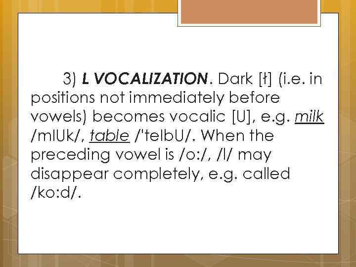 3) L VOCALIZATION. Dark [ł] (i. e. in positions not immediately before vowels) becomes