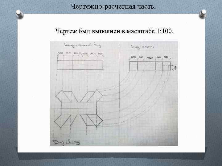 Чертежно-расчетная часть. Чертеж был выполнен в масштабе 1: 100. 