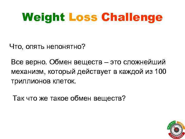 Weight Loss Challenge Что, опять непонятно? Все верно. Обмен веществ – это сложнейший механизм,