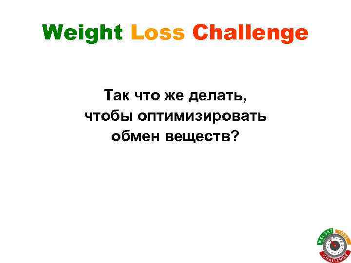 Weight Loss Challenge Так что же делать, чтобы оптимизировать обмен веществ? 