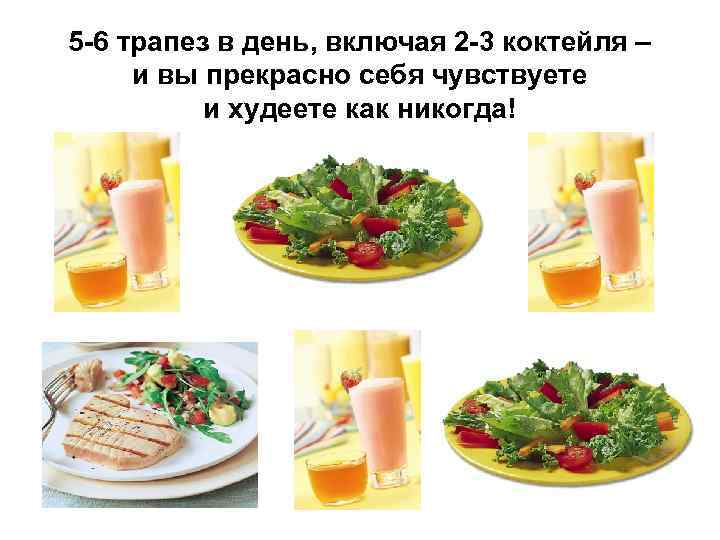 5 -6 трапез в день, включая 2 -3 коктейля – и вы прекрасно себя