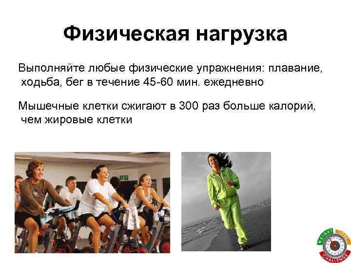 Физическая нагрузка Выполняйте любые физические упражнения: плавание, ходьба, бег в течение 45 -60 мин.