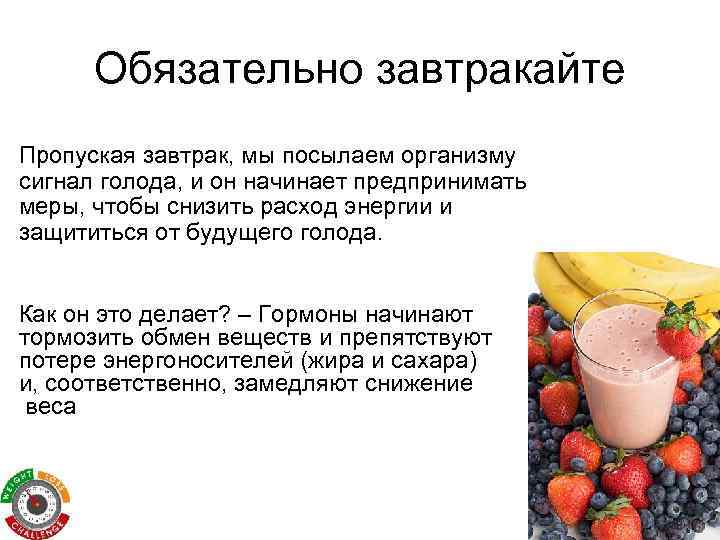 Обязательно завтракайте Пропуская завтрак, мы посылаем организму сигнал голода, и он начинает предпринимать меры,