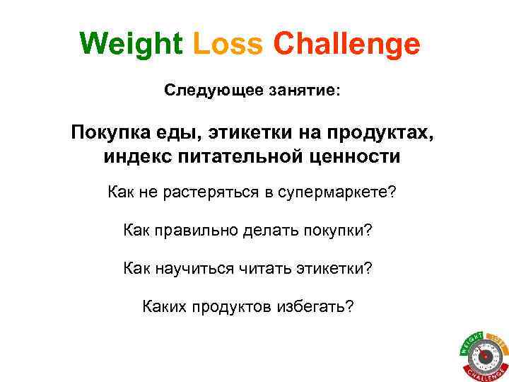 Weight Loss Challenge Следующее занятие: Покупка еды, этикетки на продуктах, индекс питательной ценности Как