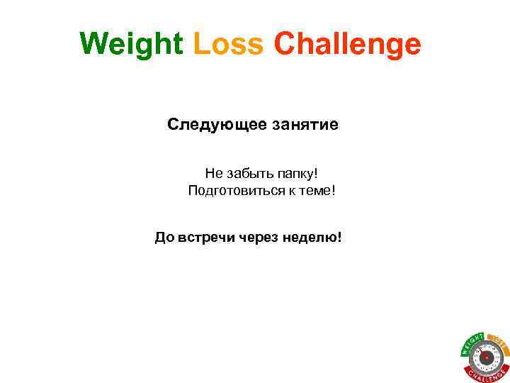 Weight Loss Challenge Следующее занятие Не забыть папку! Подготовиться к теме! До встречи через