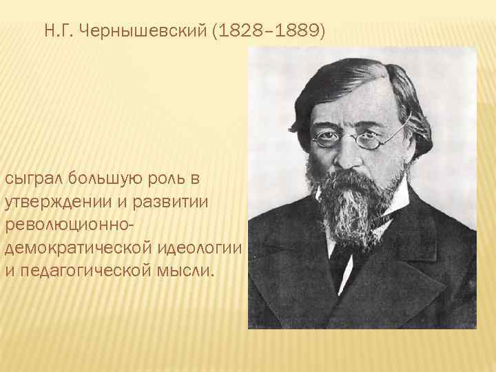 Н. Г. Чернышевский (1828– 1889) сыграл большую роль в утверждении и развитии революционнодемократической идеологии