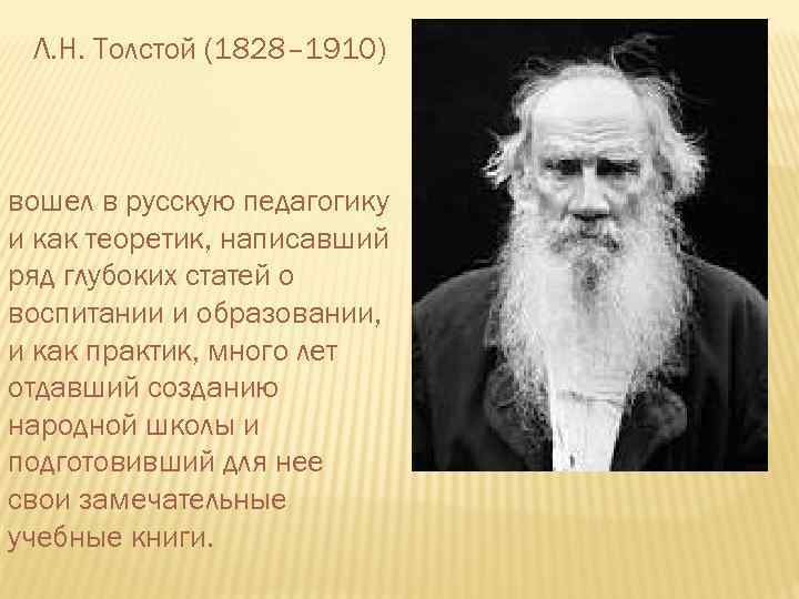 Л. Н. Толстой (1828– 1910) вошел в русскую педагогику и как теоретик, написавший ряд