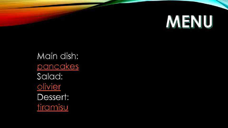 MENU Main dish: pancakes Salad: olivier Dessert: tiramisu 