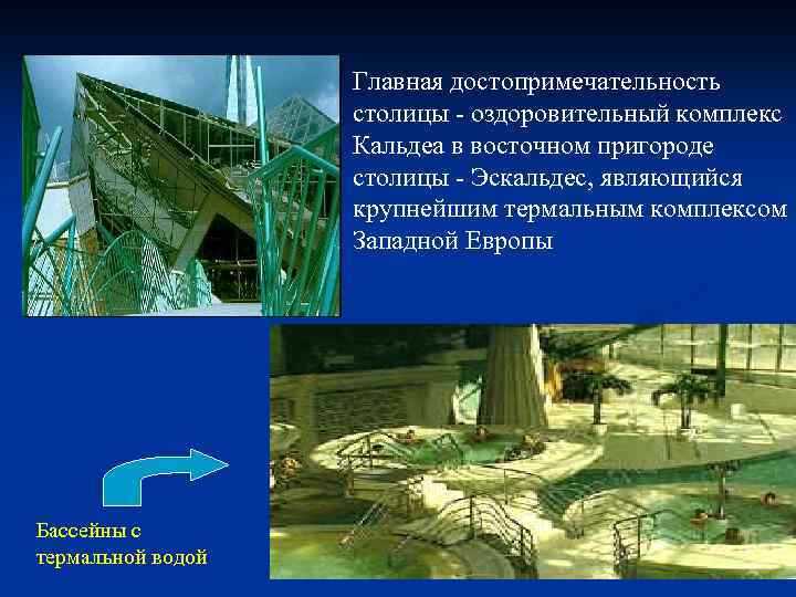 Главная достопримечательность столицы - оздоровительный комплекс Кальдеа в восточном пригороде столицы - Эскальдес, являющийся