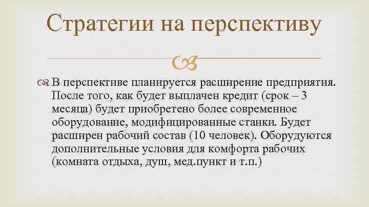 Стратегии на перспективу В перспективе планируется расширение предприятия. После того, как будет выплачен кредит