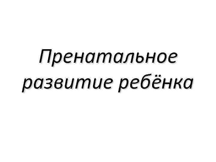Пренатальное развитие ребёнка 