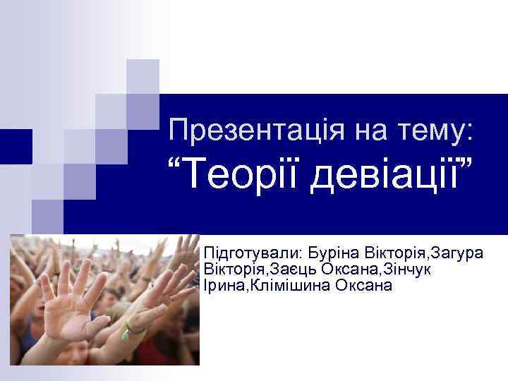 Презентація на тему: “Теорії девіації” Підготували: Буріна Вікторія, Загура Вікторія, Заєць Оксана, Зінчук Ірина,