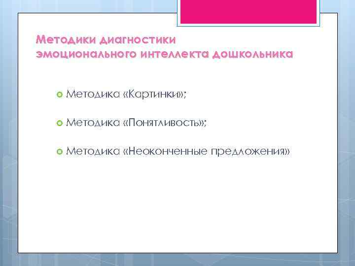 Методики диагностики эмоционального интеллекта дошкольника Методика «Картинки» ; Методика «Понятливость» ; Методика «Неоконченные предложения»