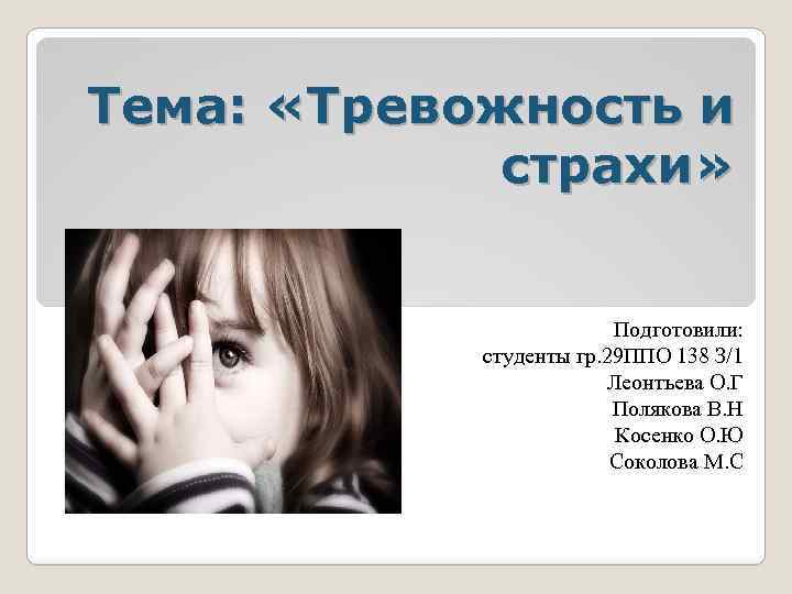 Тема: «Тревожность и страхи» Подготовили: студенты гр. 29 ППО 138 З/1 Леонтьева О. Г