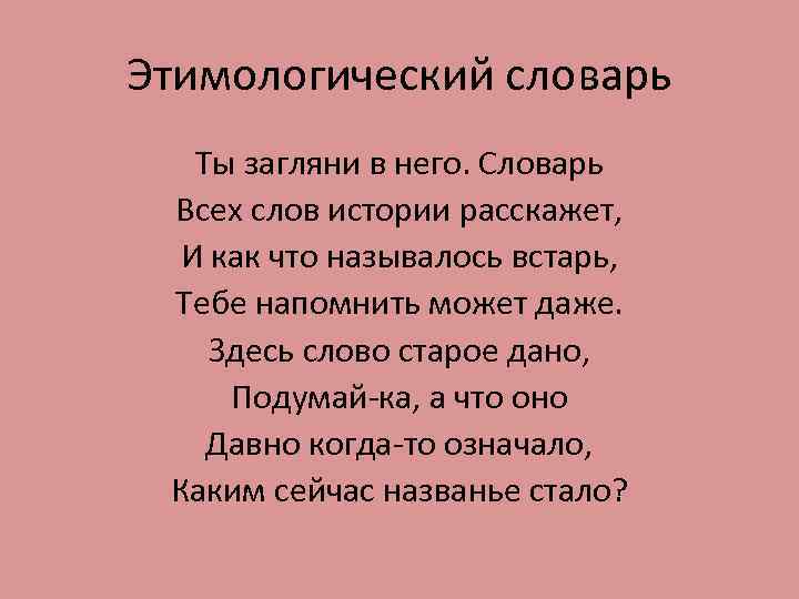 Этимологический словарь Ты загляни в него. Словарь Всех слов истории расскажет, И как что