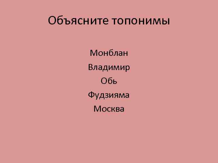 Объясните топонимы Монблан Владимир Обь Фудзияма Москва 
