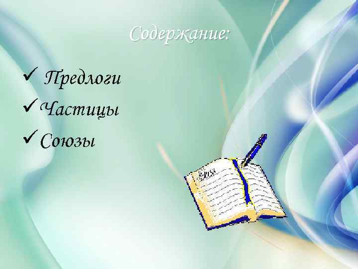 Содержание: ü Предлоги üЧастицы üСоюзы 
