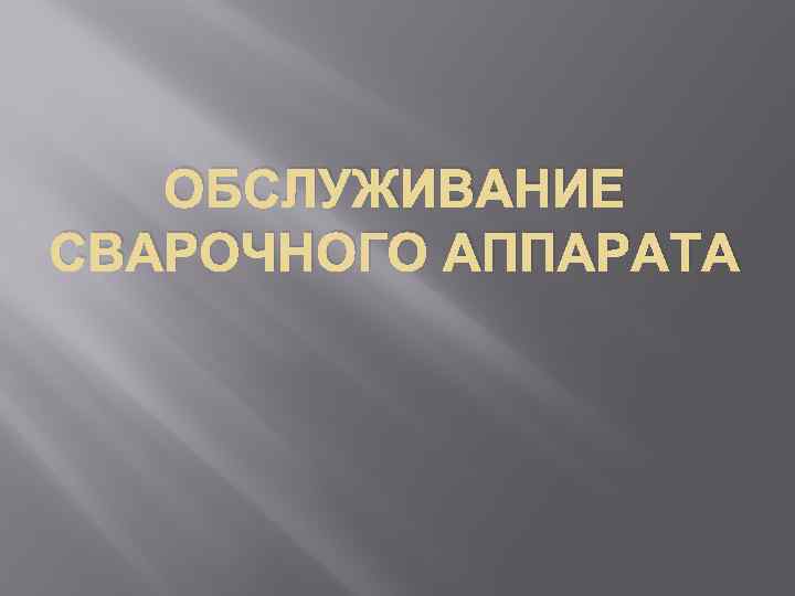 ОБСЛУЖИВАНИЕ СВАРОЧНОГО АППАРАТА 