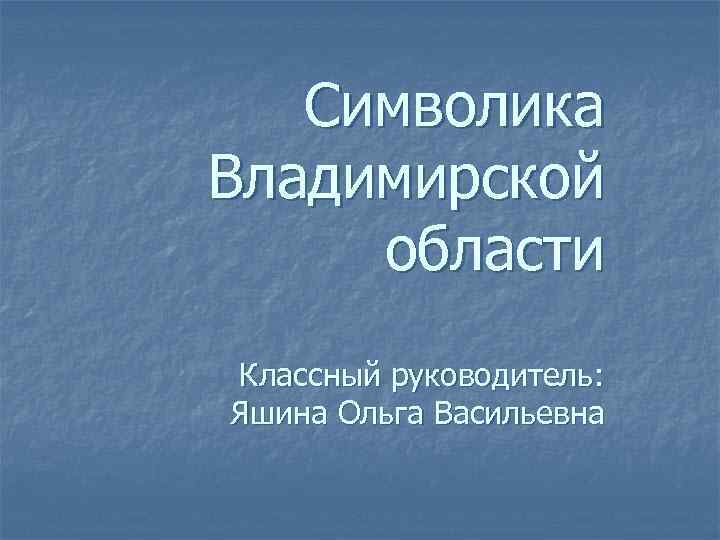 Символика Владимирской области Классный руководитель: Яшина Ольга Васильевна 