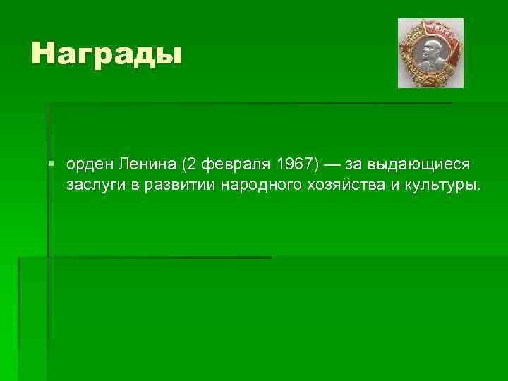 Награды § орден Ленина (2 февраля 1967) — за выдающиеся заслуги в развитии народного