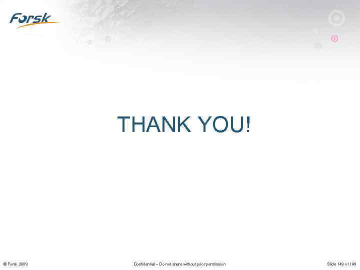 THANK YOU! © Forsk 2009 Confidential – Do not share without prior permission Slide