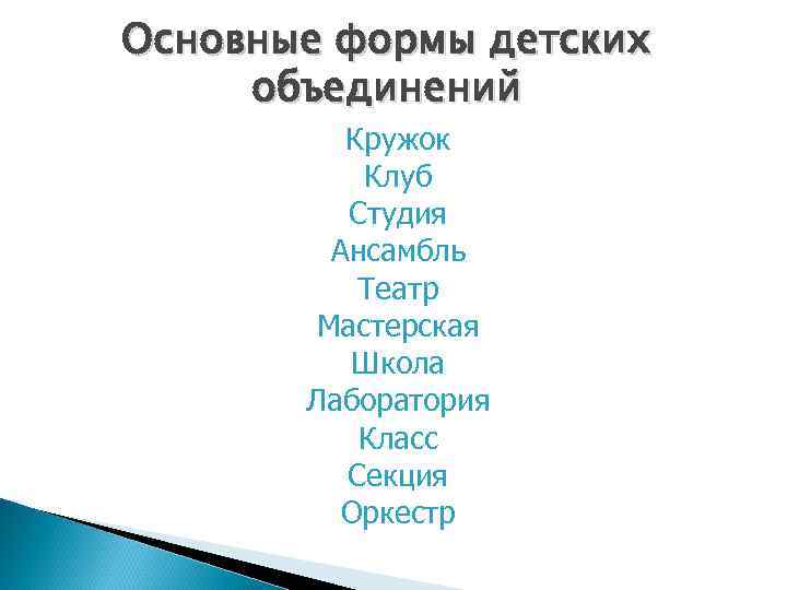 Основные формы детских объединений Кружок Клуб Студия Ансамбль Театр Мастерская Школа Лаборатория Класс Секция