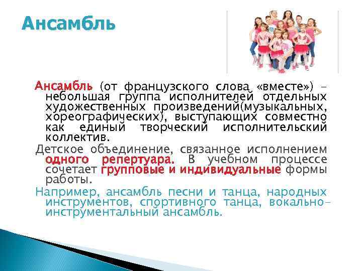 Ансамбль (от французского слова «вместе» ) небольшая группа исполнителей отдельных художественных произведений(музыкальных, хореографических), выступающих