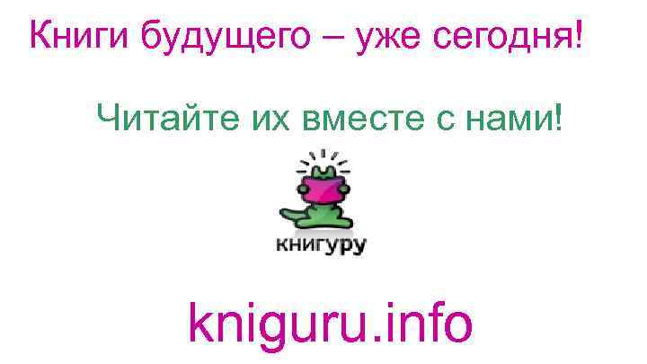 Книги будущего – уже сегодня! Читайте их вместе с нами! kniguru. info 