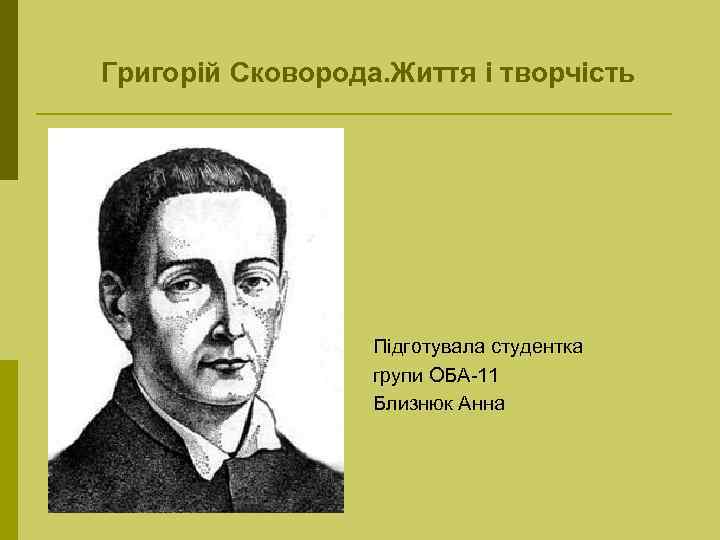 Григорій Сковорода. Життя і творчість Підготувала студентка групи ОБА-11 Близнюк Анна 