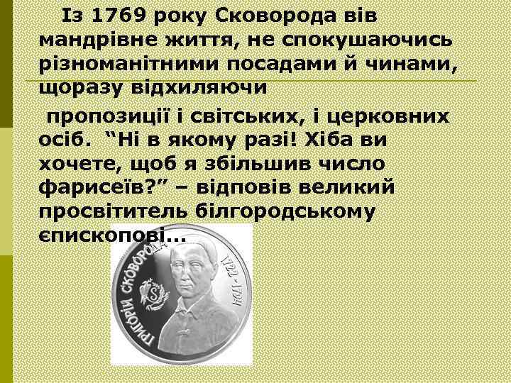 Із 1769 року Сковорода вів мандрівне життя, не спокушаючись різноманітними посадами й чинами, щоразу