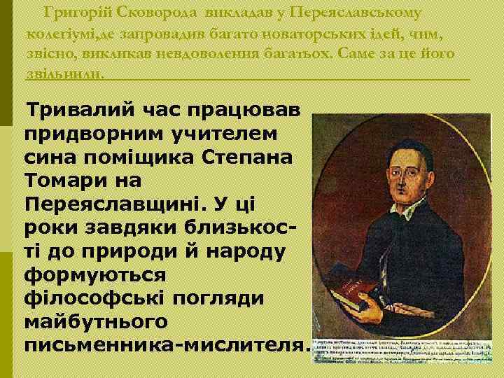 Григорiй Сковорода викладав у Переяславському колегіумі, де запровадив багато новаторських ідей, чим, звісно, викликав