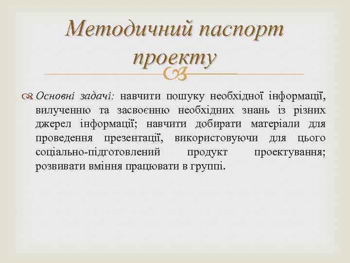 Методичний паспорт проекту Основні задачі: навчити пошуку необхідної інформації, вилученню та засвоєнню необхідних знань