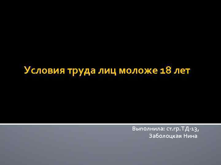 Условия труда лиц моложе 18 лет Выполнила: ст. гр. ТД-13, Заболоцкая Нина 