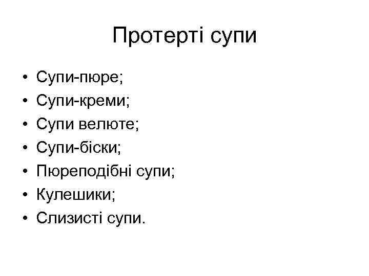 Протерті супи • • Супи-пюре; Супи-креми; Супи велюте; Супи-біски; Пюреподібні супи; Кулешики; Слизисті супи.