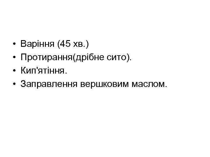  • • Варіння (45 хв. ) Протирання(дрібне сито). Кип'ятіння. Заправлення вершковим маслом. 