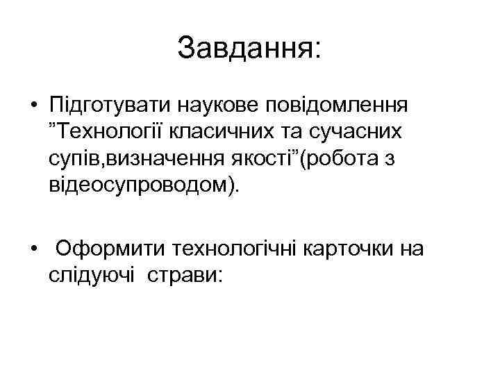 Завдання: • Підготувати наукове повідомлення ”Технології класичних та сучасних супів, визначення якості”(робота з відеосупроводом).