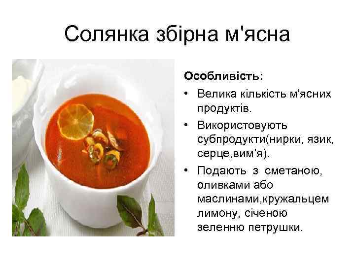 Солянка збірна м'ясна Особливість: • Велика кількість м'ясних продуктів. • Використовують субпродукти(нирки, язик, серце,