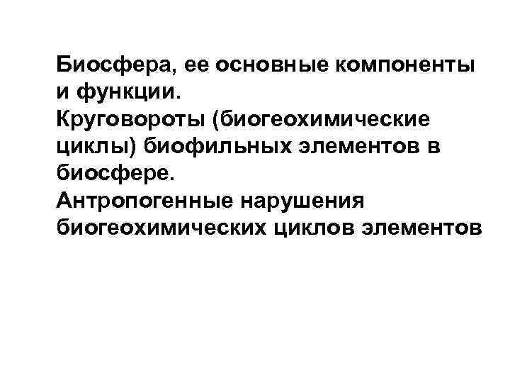 Биосфера, ее основные компоненты и функции. Круговороты (биогеохимические циклы) биофильных элементов в биосфере. Антропогенные